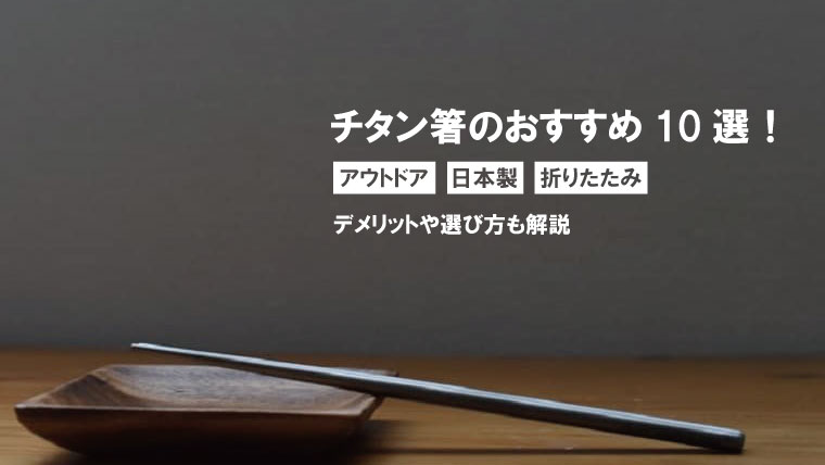 チタン箸にデメリットはある？アウトドアにおすすめや日本製・折りたたみ分割タイプも紹介！｜山行こ